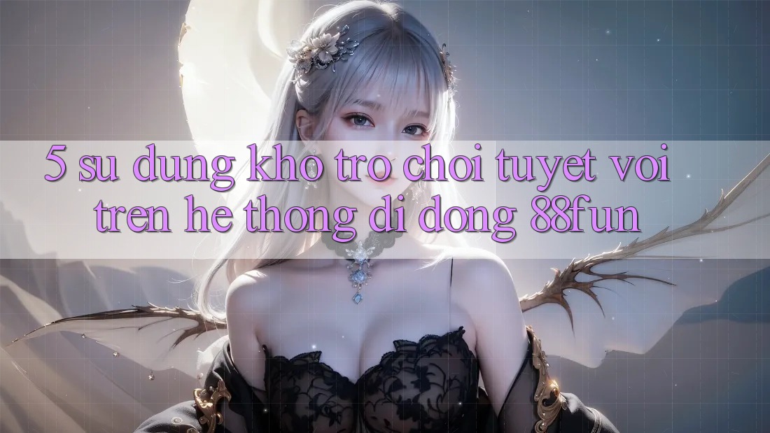 5. Sử dụng Kho Trò chơi Tuyệt vời Trên Hệ thống di động 88fun