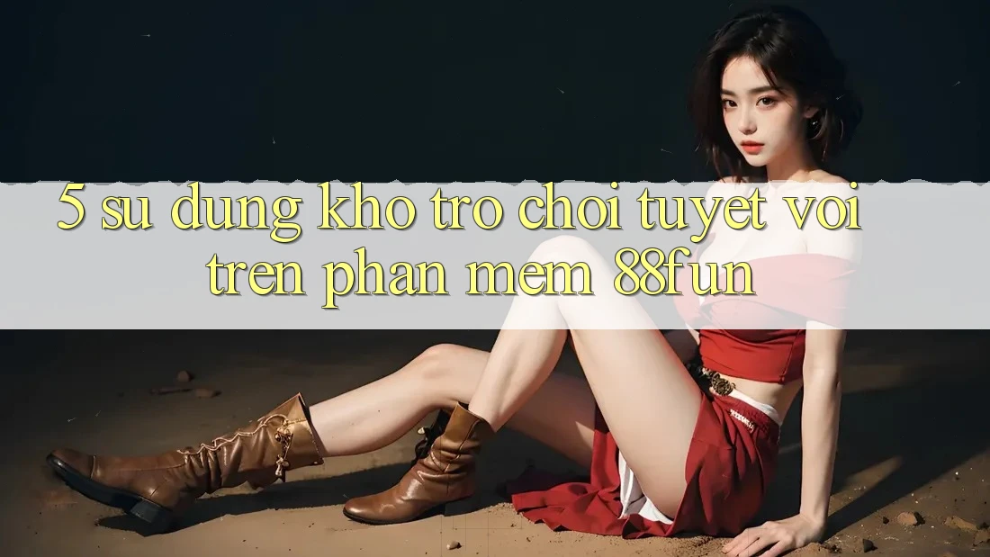 5. Sử dụng Kho Trò chơi Tuyệt vời Trên Phần mềm 88fun