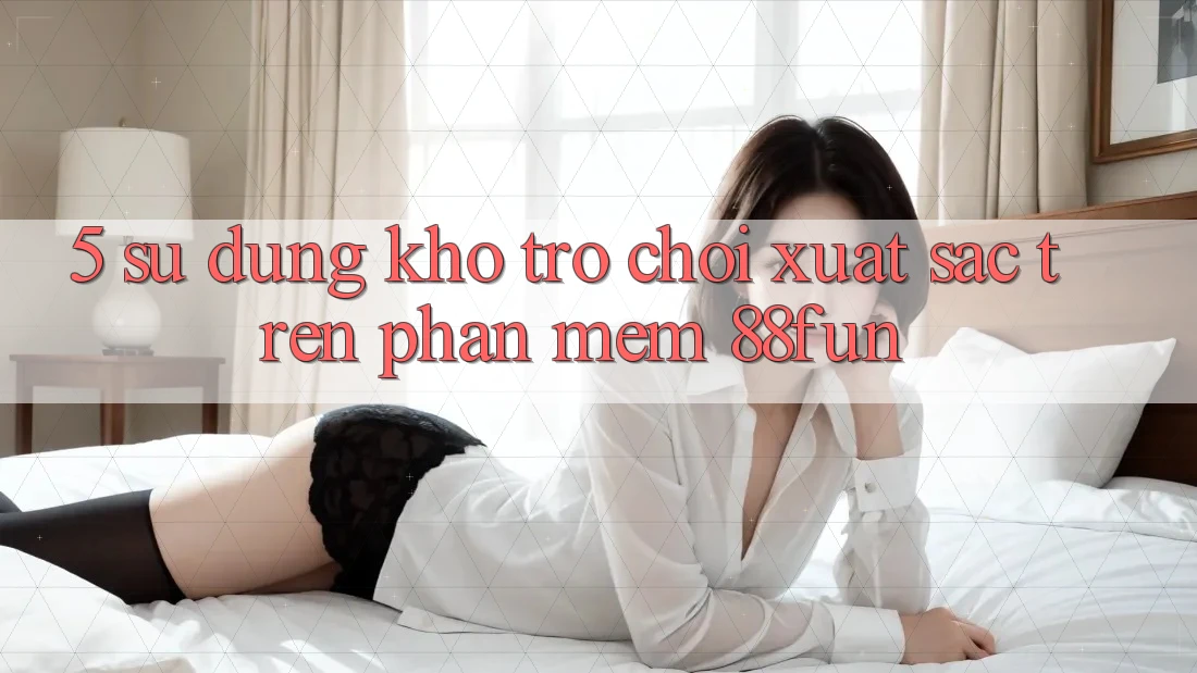 5. Sử dụng Kho Trò chơi Xuất sắc Trên Phần mềm 88fun