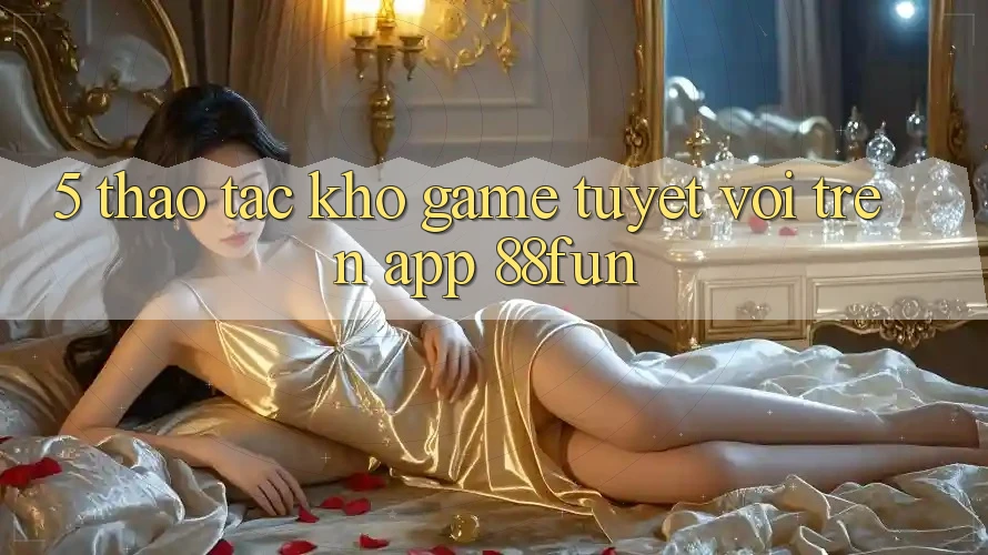 5. Thao tác Kho Game Tuyệt vời Trên App 88fun