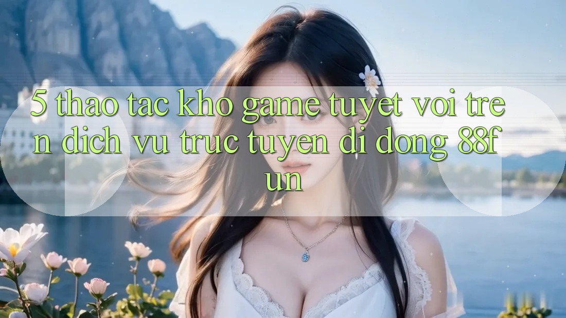 5. Thao tác Kho Game Tuyệt vời Trên Dịch vụ trực tuyến di động 88fun
