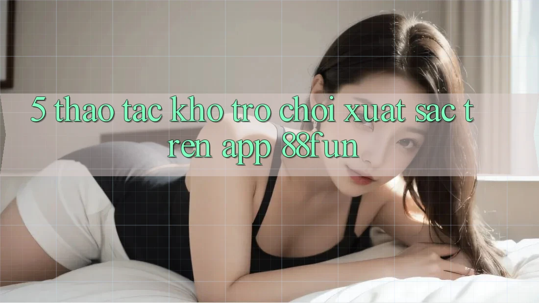 5. Thao tác Kho Trò chơi Xuất sắc Trên App 88fun