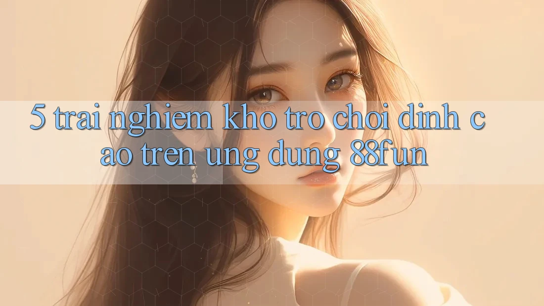5. Trải nghiệm Kho Trò chơi Đỉnh Cao Trên Ứng dụng 88fun