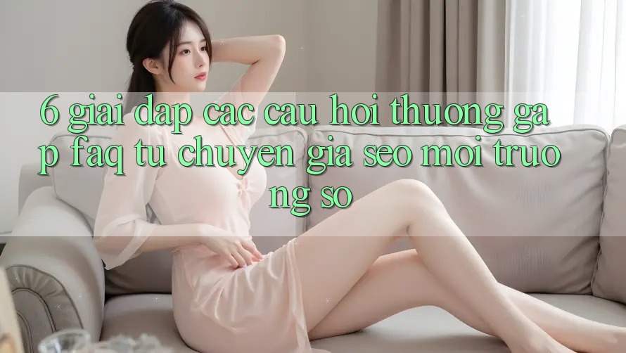 6. Giải Đáp Các Câu Hỏi Thường Gặp (FAQ) Từ Chuyên Gia SEO & Môi trường số