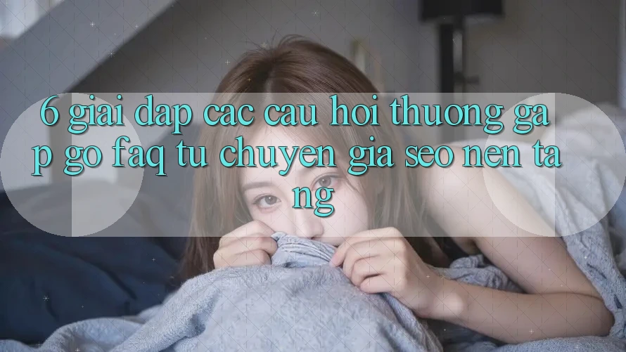 6. Giải Đáp Các Câu Hỏi Thường Gặp gỡ (FAQ) Từ Chuyên Gia SEO & Nền tảng 6. Giải Đáp Các Câu Hỏi Thường Gặp gỡ (FAQ) Từ Chuyên Gia SEO & Nền tảng