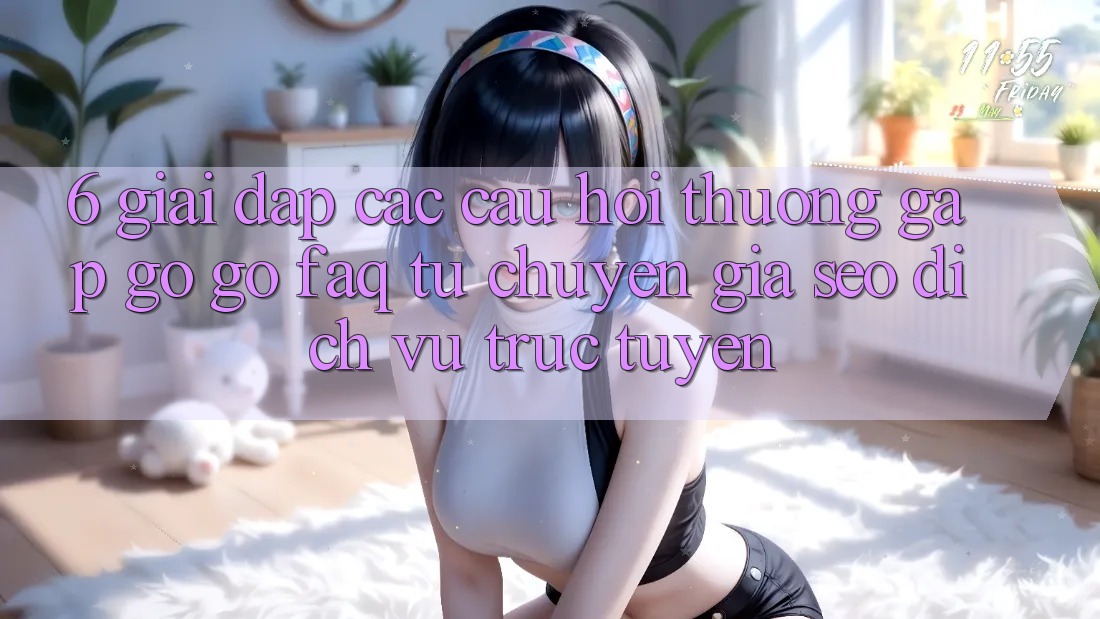 6. Giải Đáp Các Câu Hỏi Thường Gặp gỡ gỡ (FAQ) Từ Chuyên Gia SEO & Dịch vụ trực tuyến