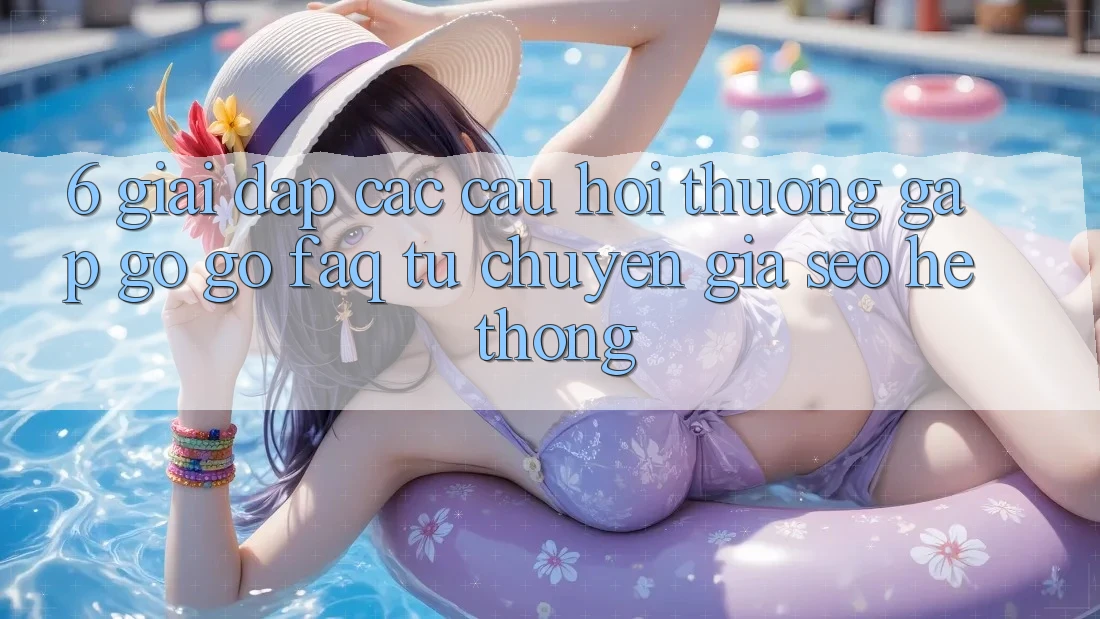 6. Giải Đáp Các Câu Hỏi Thường Gặp gỡ gỡ (FAQ) Từ Chuyên Gia SEO & Hệ Thống