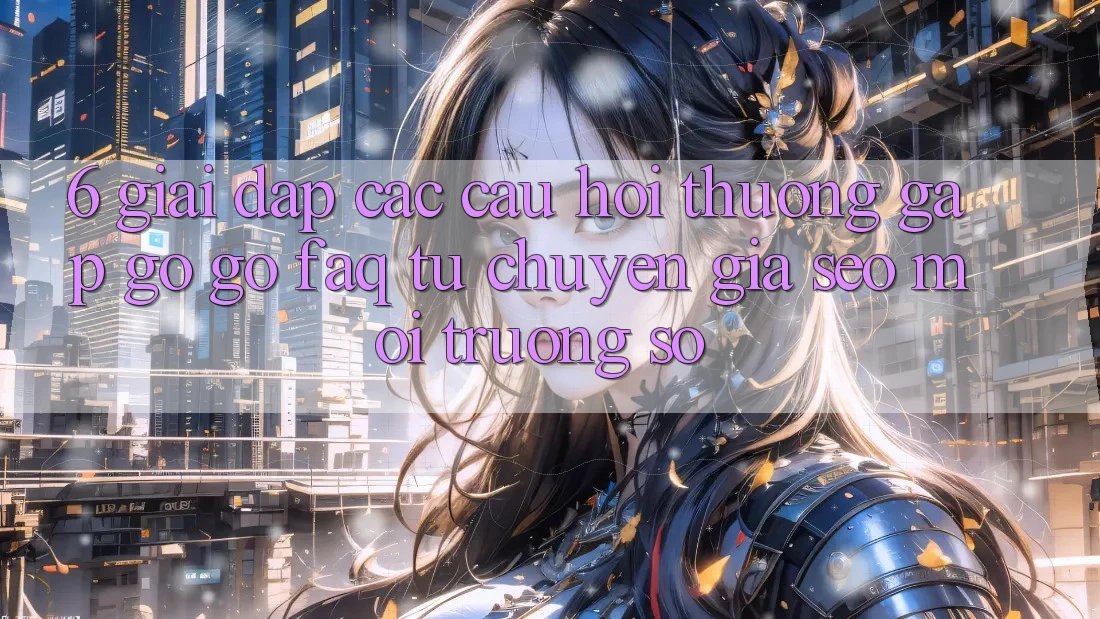 6. Giải Đáp Các Câu Hỏi Thường Gặp gỡ gỡ (FAQ) Từ Chuyên Gia SEO & Môi trường số