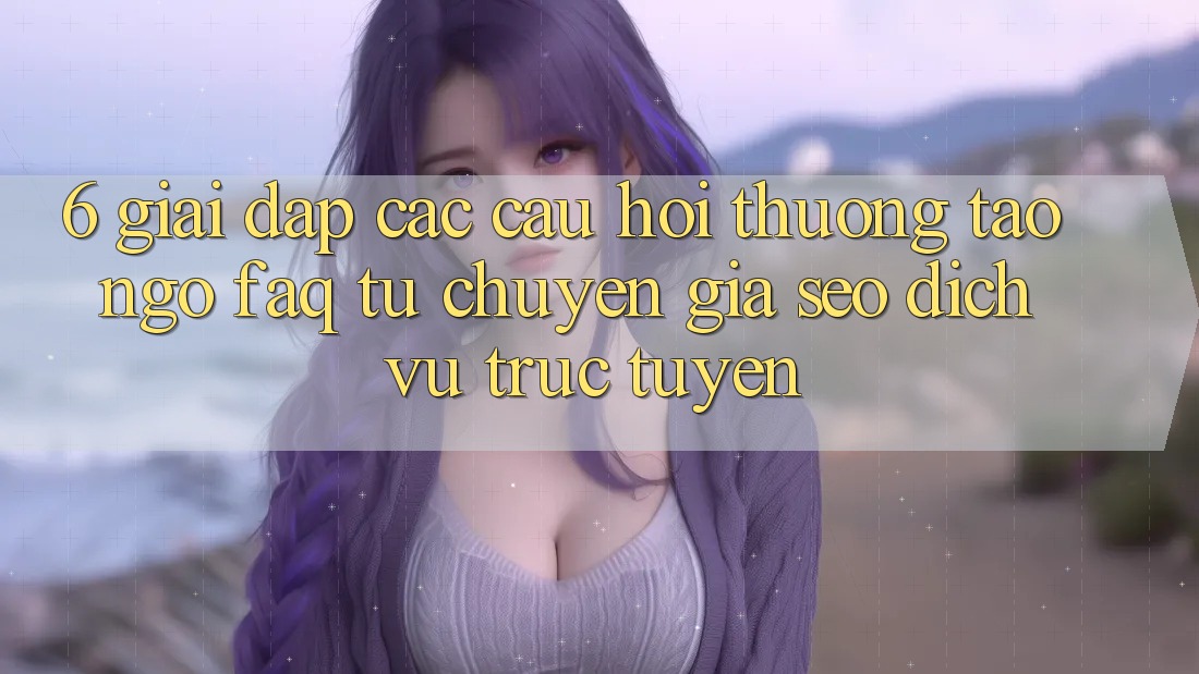 6. Giải Đáp Các Câu Hỏi Thường Tao ngộ (FAQ) Từ Chuyên Gia SEO & Dịch vụ trực tuyến 6. Giải Đáp Các Câu Hỏi Thường Tao ngộ (FAQ) Từ Chuyên Gia SEO & Dịch vụ trực tuyến