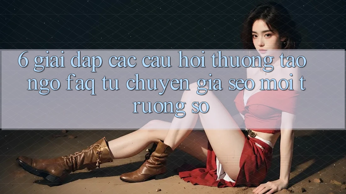6. Giải Đáp Các Câu Hỏi Thường Tao ngộ (FAQ) Từ Chuyên Gia SEO & Môi trường số 6. Giải Đáp Các Câu Hỏi Thường Tao ngộ (FAQ) Từ Chuyên Gia SEO & Môi trường số