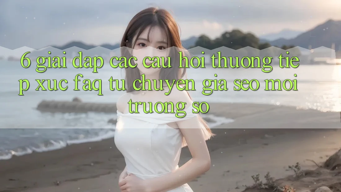 6. Giải Đáp Các Câu Hỏi Thường Tiếp xúc (FAQ) Từ Chuyên Gia SEO & Môi trường số