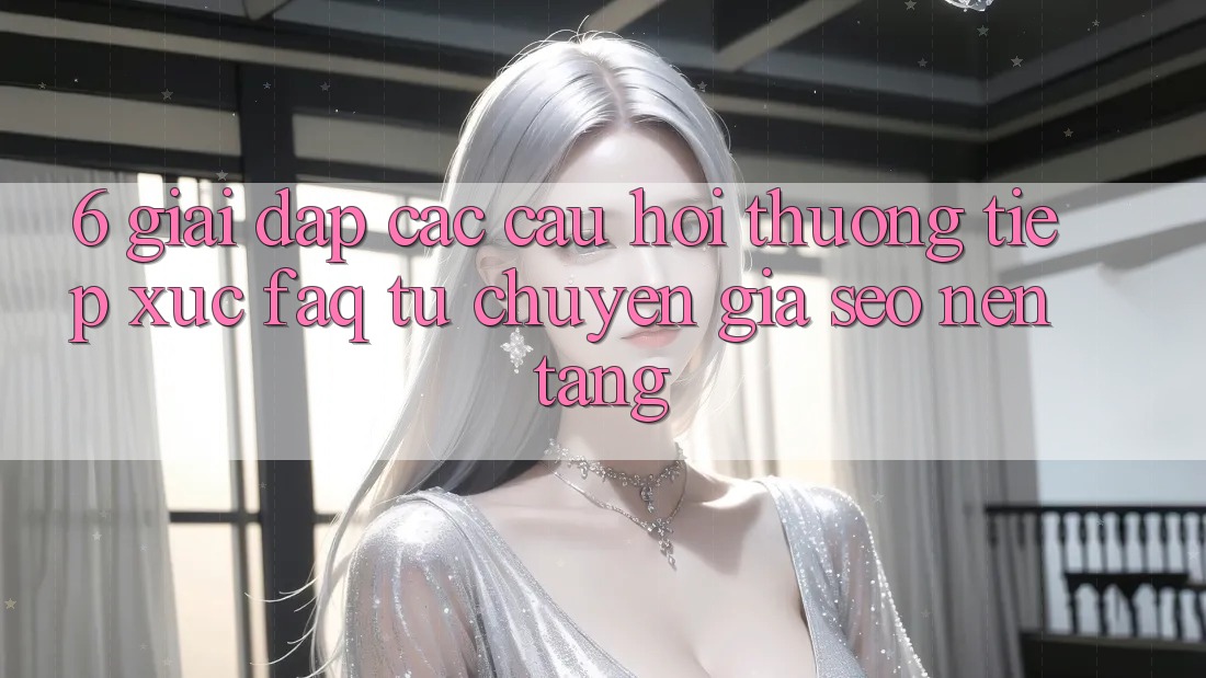 6. Giải Đáp Các Câu Hỏi Thường Tiếp xúc (FAQ) Từ Chuyên Gia SEO & Nền tảng