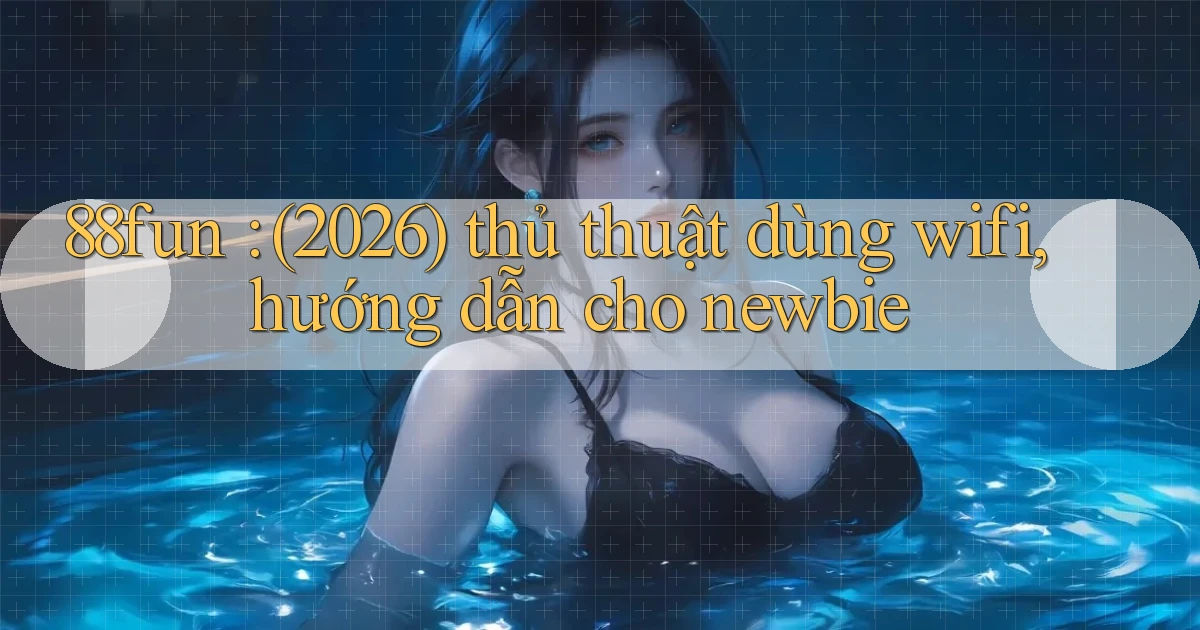 88fun (2026) thủ thuật dùng wifi, hướng dẫn cho newbie