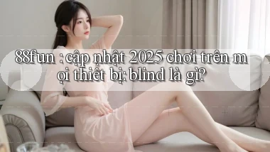 88fun cập nhật 2025 chơi trên mọi thiết bị blind là gì