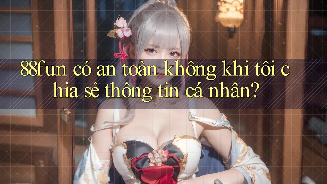 88fun có an toàn không khi tôi chia sẻ thông tin cá nhân? 88fun có an toàn không khi tôi chia sẻ thông tin cá nhân?
