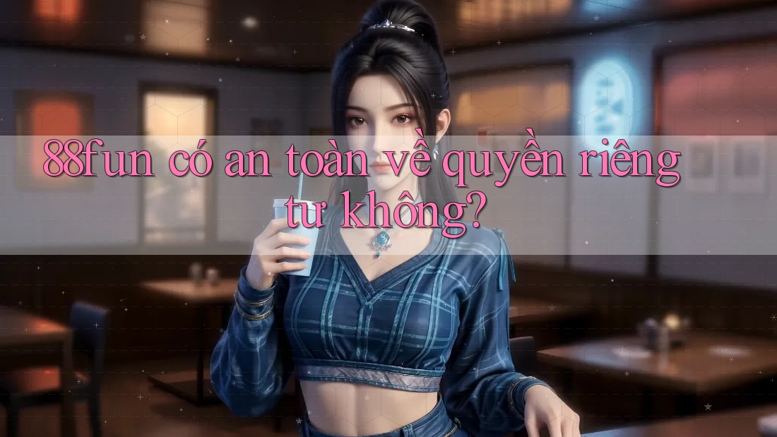 88fun có an toàn về quyền riêng tư không?