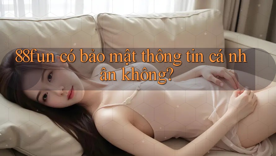 88fun có bảo mật thông tin cá nhân không?