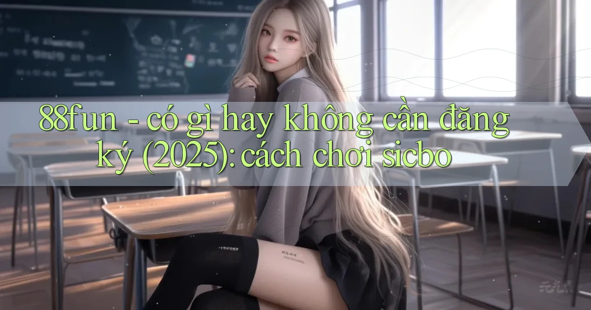 88fun   có gì hay không cần đăng ký (2025) cách chơi sicbo