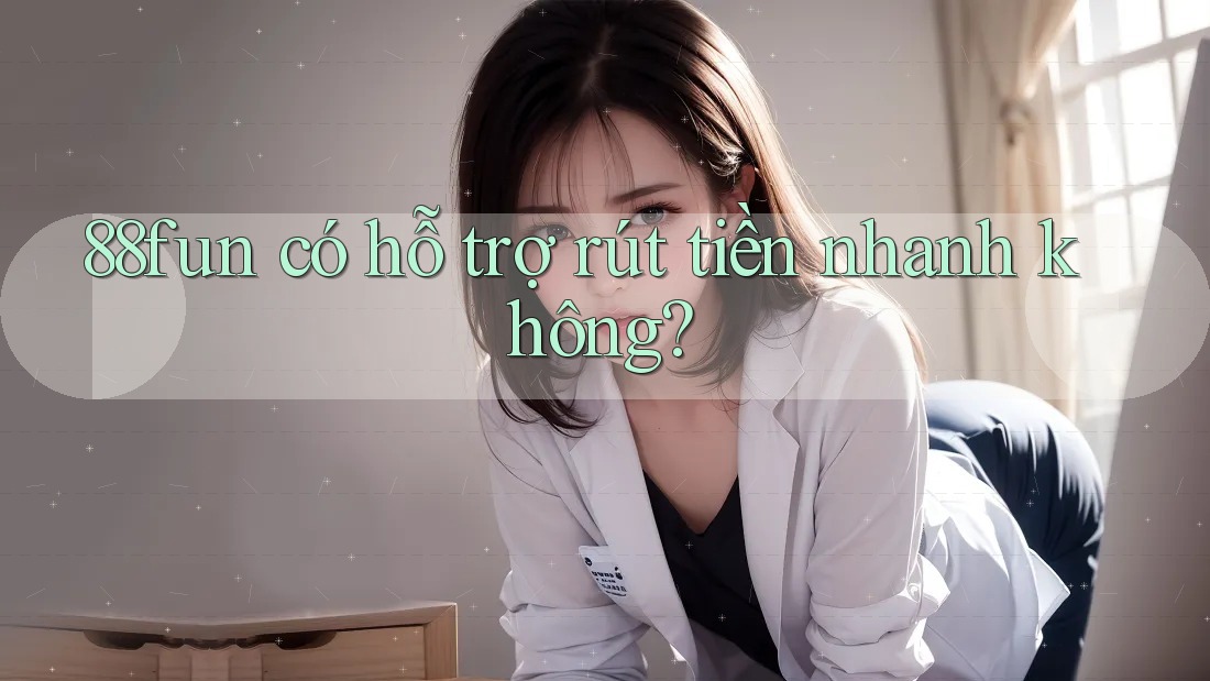 88fun có hỗ trợ rút tiền nhanh không?