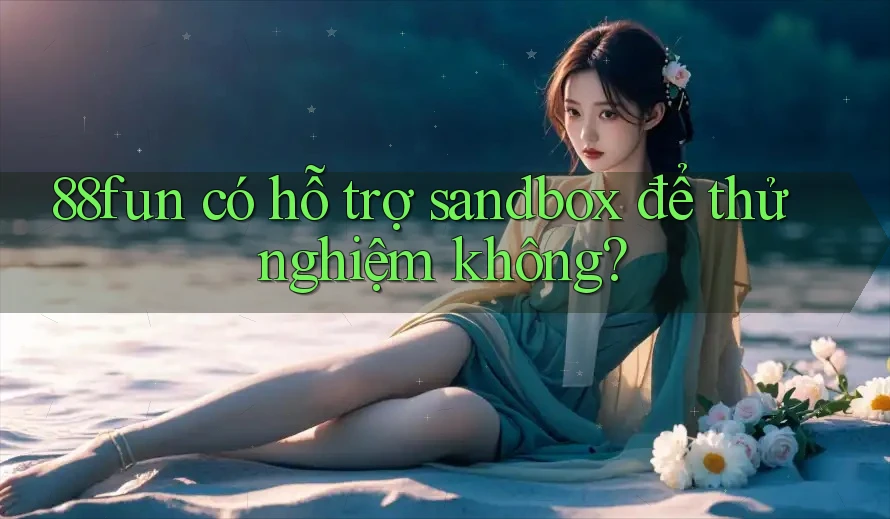 88fun có hỗ trợ sandbox để thử nghiệm không?