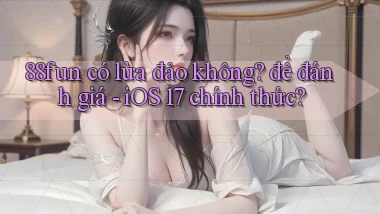 88fun có lừa đảo không để đánh giá   iOS 17 chính thức
