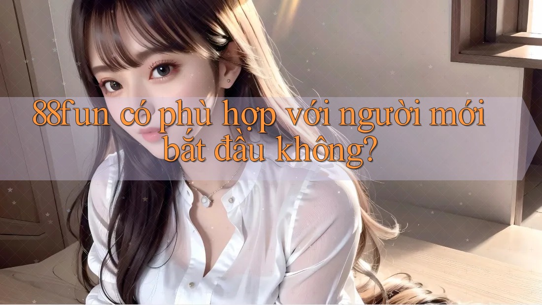 88fun có phù hợp với người mới bắt đầu không?
