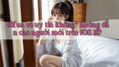 88fun có uy tín không hướng dẫn cho người mới trên iOS 18