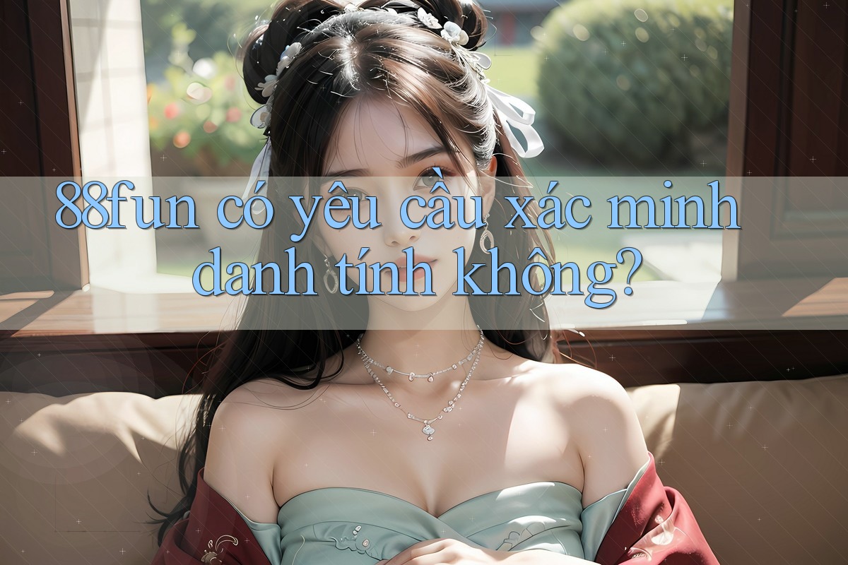 88fun có yêu cầu xác minh danh tính không?