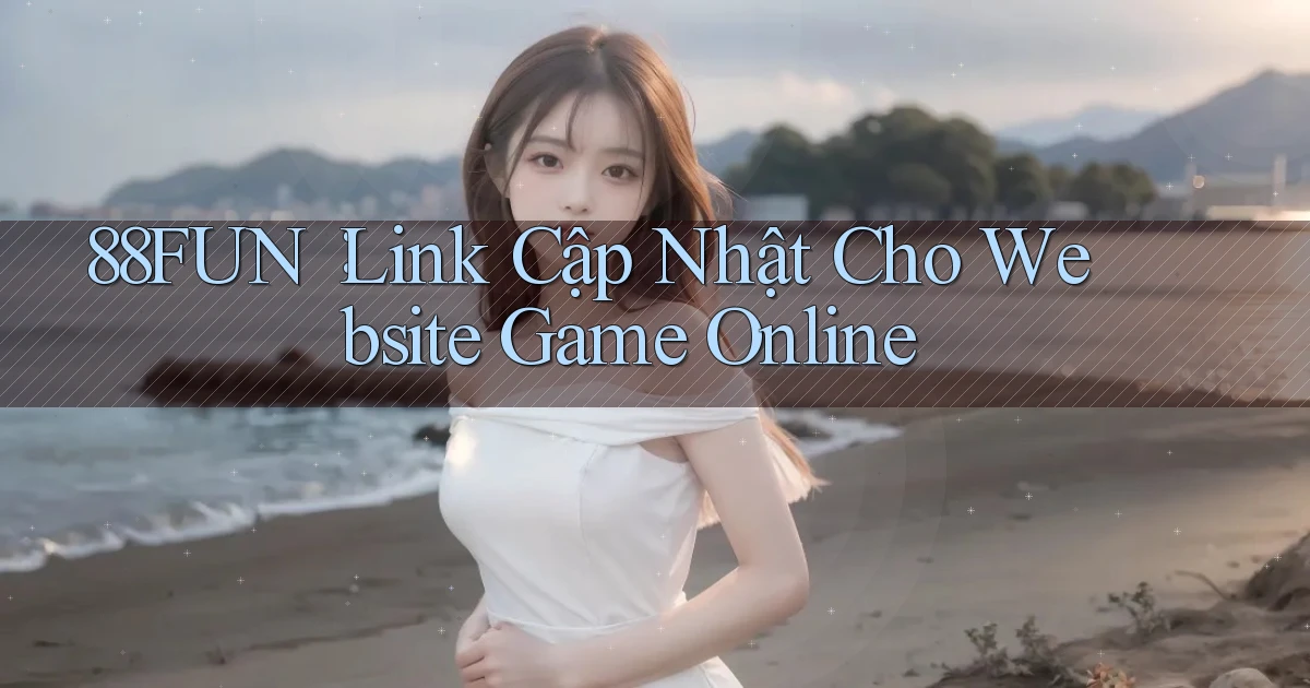 88fun： Link Cập Nhật Cho Website Game Online