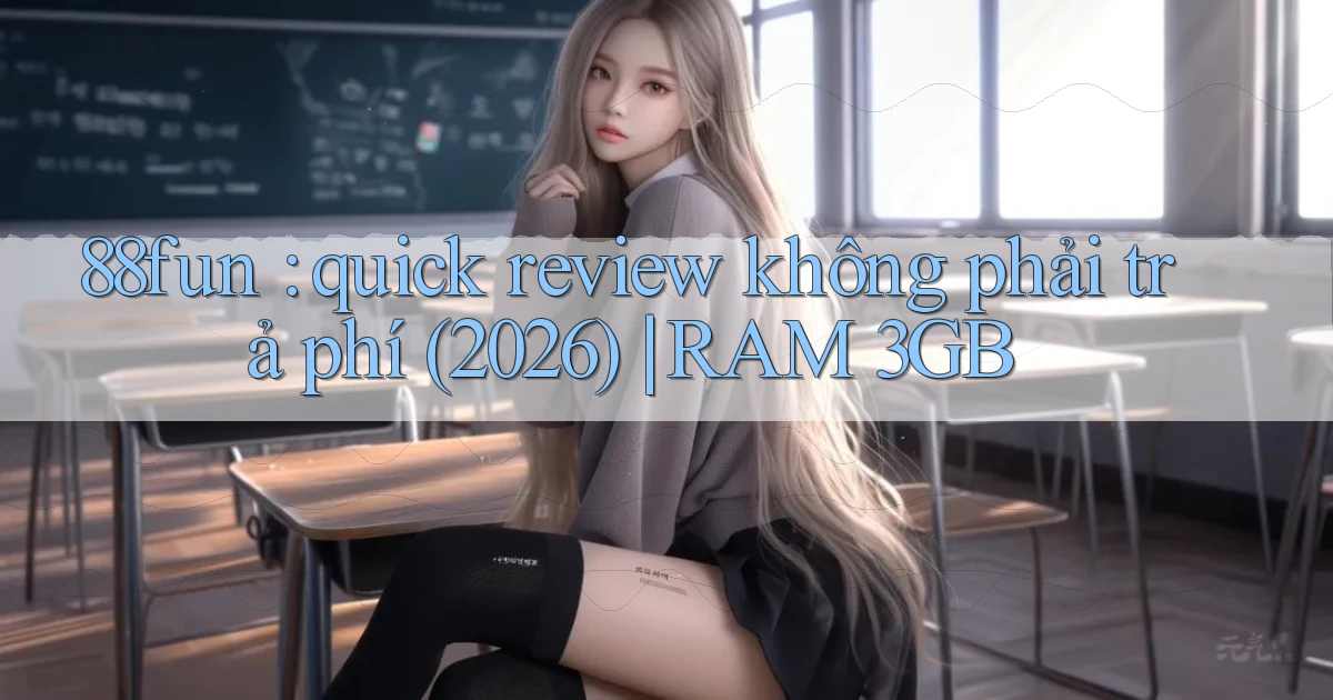 88fun quick review không phải trả phí (2026) RAM 3GB