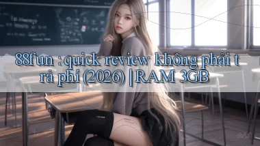 88fun quick review không phải trả phí (2026) RAM 3GB