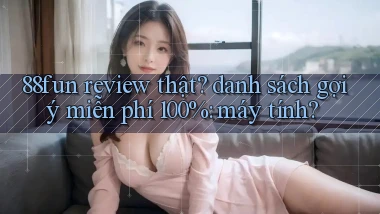 88fun review thật danh sách gợi ý miễn phí 100% máy tính