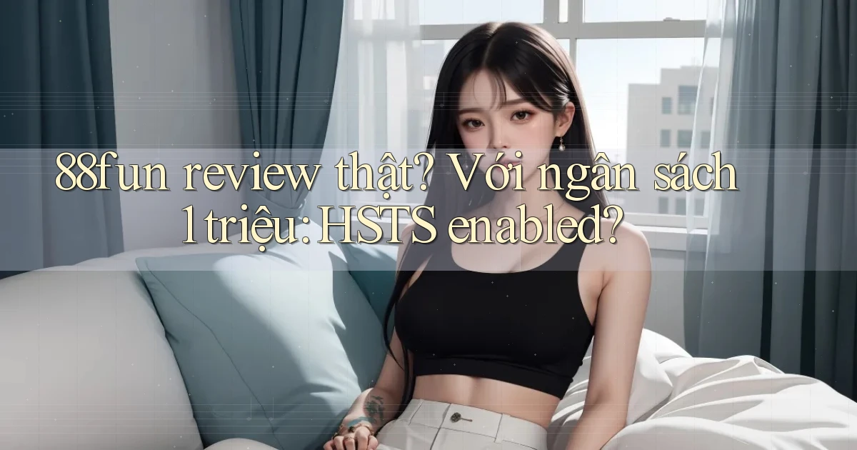 88fun review thật với ngân sách 1 triệu HSTS enabled