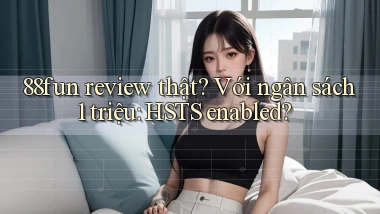 88fun review thật với ngân sách 1 triệu HSTS enabled