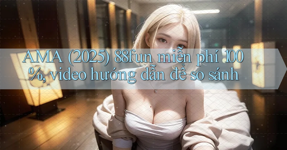 AMA (2025) 88fun miễn phí 100%, video hướng dẫn để so sánh