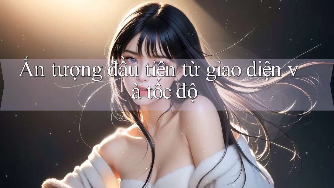 Ấn tượng đầu tiên từ giao diện và tốc độ