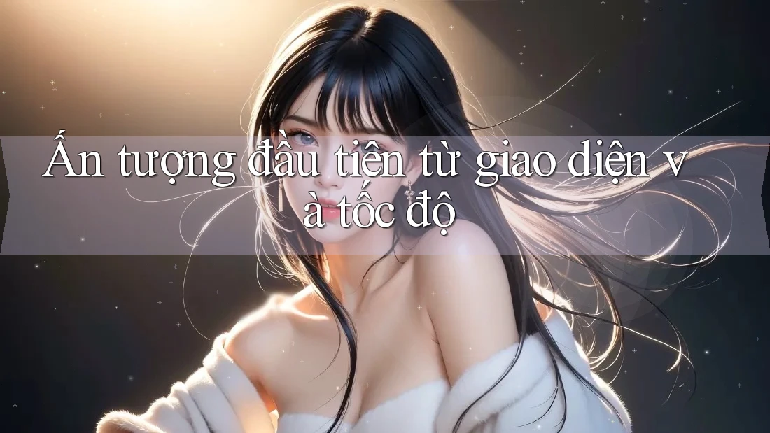 Ấn tượng đầu tiên từ giao diện và tốc độ