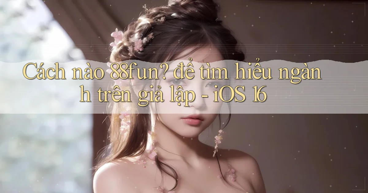 Cách nào 88fun để tìm hiểu ngành trên giả lập   iOS 16
