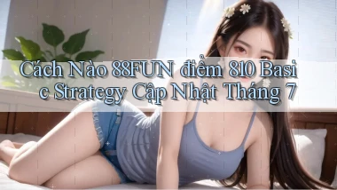 Cách nào 88fun điểm 810   basic strategy   cập nhật tháng 7