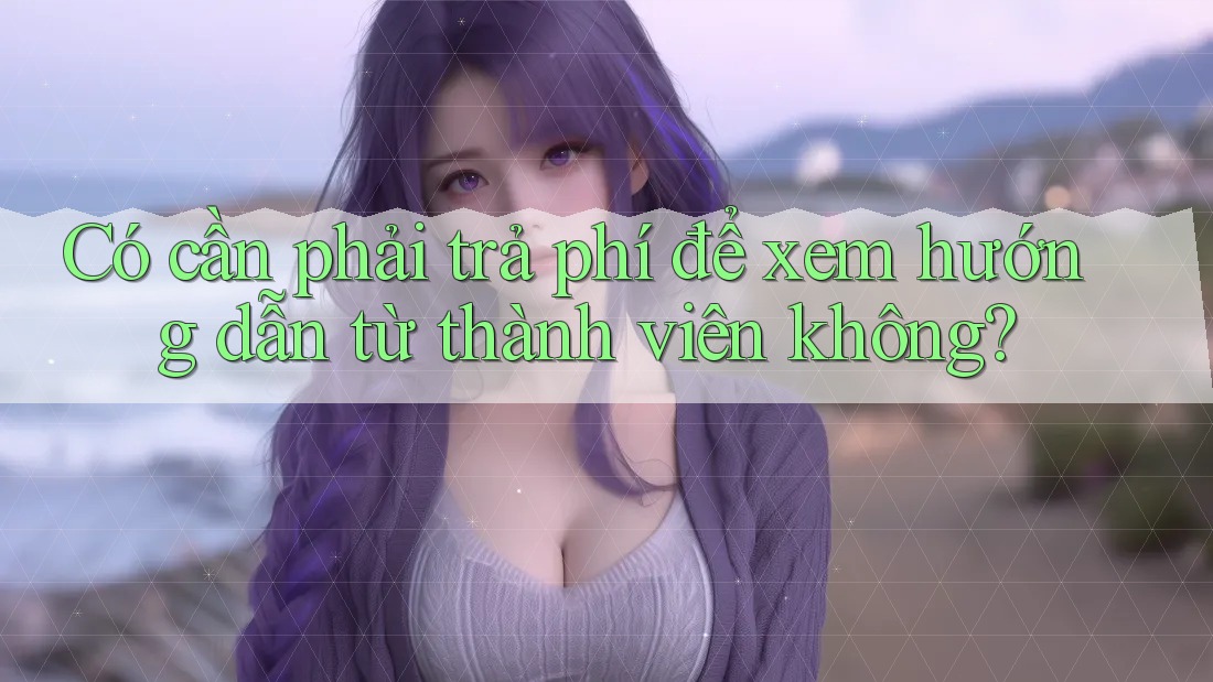Có cần phải trả phí để xem hướng dẫn từ thành viên không?