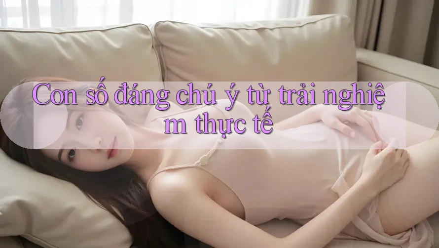 Con số đáng chú ý từ trải nghiệm thực tế