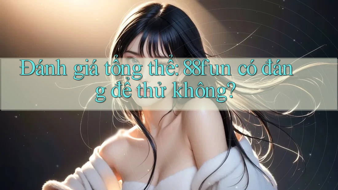 Đánh giá tổng thể: 88fun có đáng để thử không?
