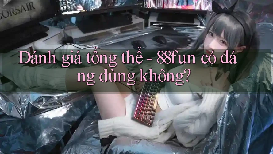 Đánh giá tổng thể - 88fun có đáng dùng không?