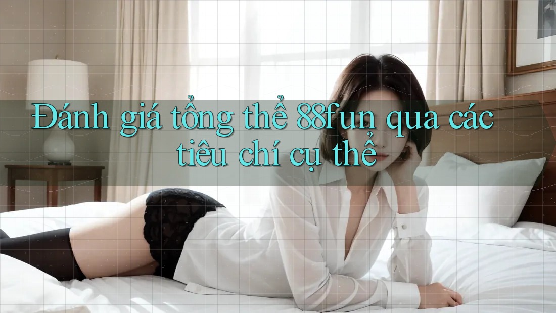 Đánh giá tổng thể 88fun qua các tiêu chí cụ thể
