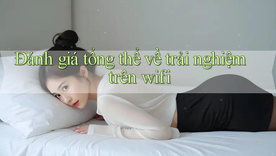 Đánh giá tổng thể về trải nghiệm trên wifi