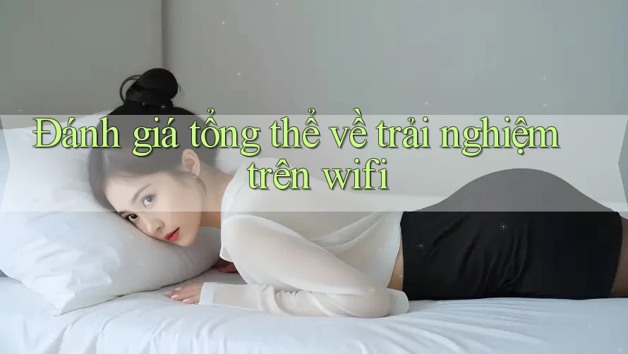 Đánh giá tổng thể về trải nghiệm trên wifi Đánh giá tổng thể về trải nghiệm trên wifi