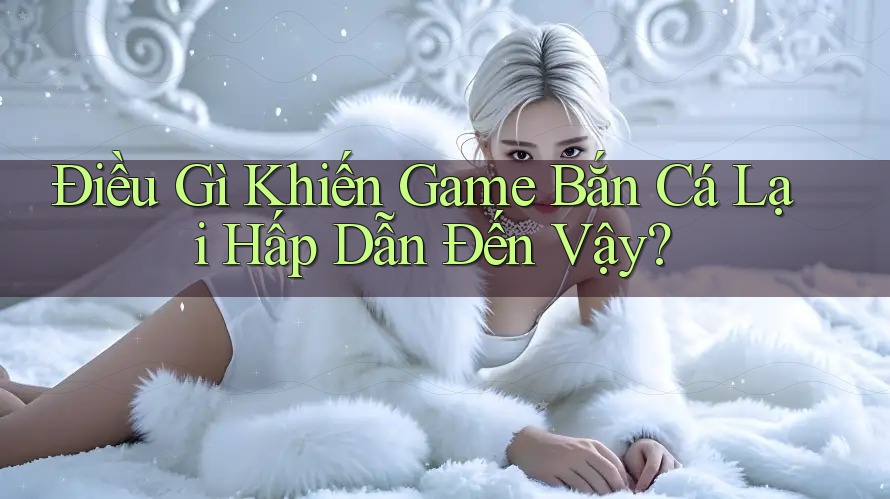 Điều Gì Khiến Game Bắn Cá Lại Hấp Dẫn Đến Vậy? Điều Gì Khiến Game Bắn Cá Lại Hấp Dẫn Đến Vậy?