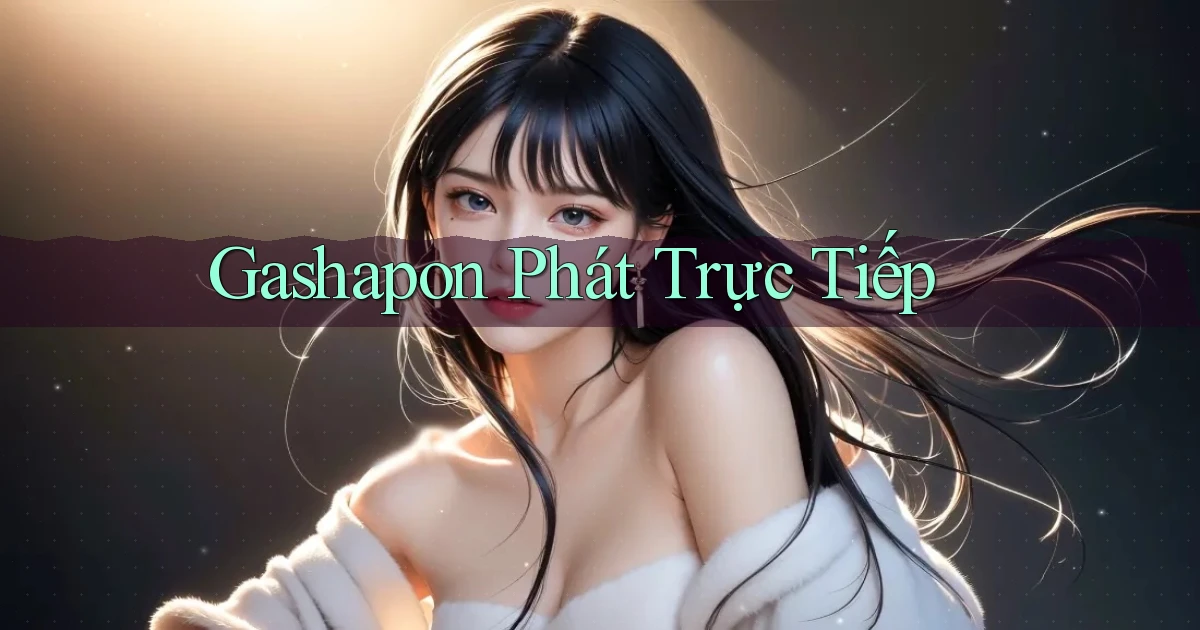 Gashapon Phát trực tiếp