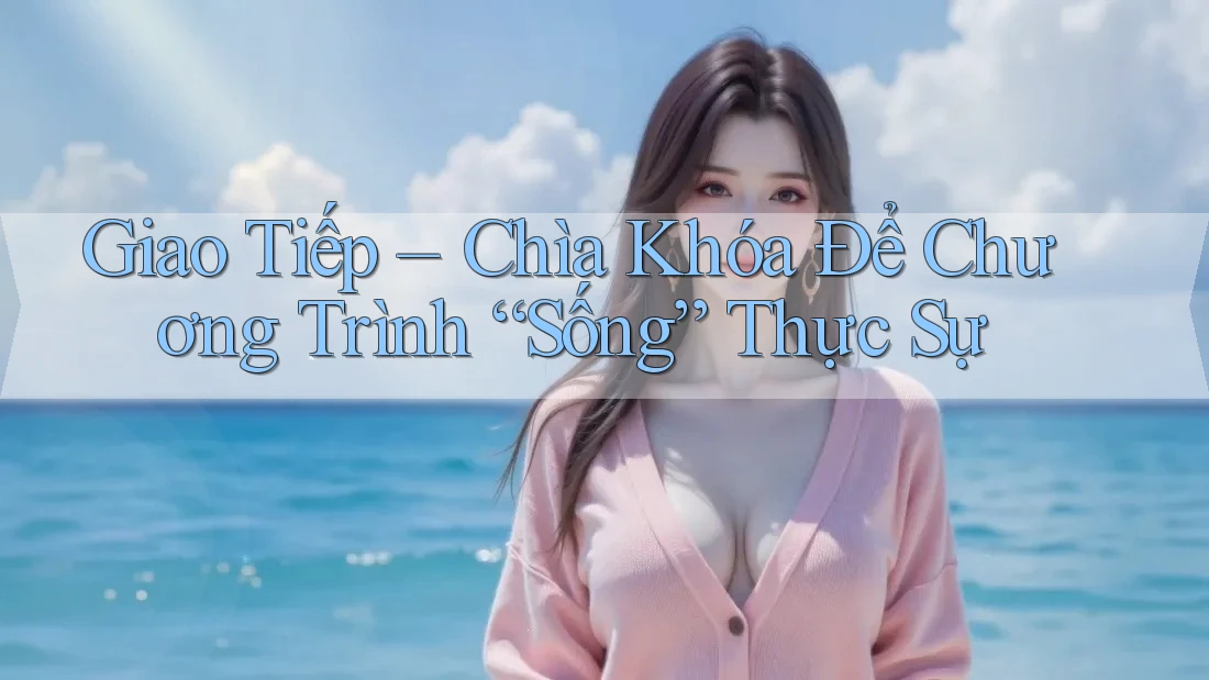 Giao Tiếp – Chìa Khóa Để Chương Trình “Sống” Thực Sự