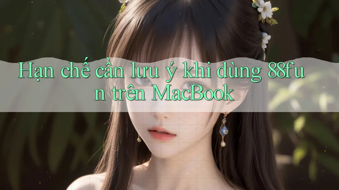 Hạn chế cần lưu ý khi dùng 88fun trên MacBook